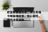开云中国官网APP-欧篮联赛程吃紧，法兰克福今晚临场应变，信心回归，细节决定成败的简单介绍